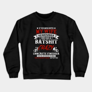 If You Mess With My Wife Remember She Has A Batshit Crazy Concrete Finisher That Will Not Hesitate To Smack The Stupidity Out Of You Wife Crewneck Sweatshirt